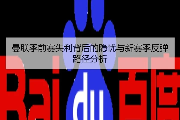 曼联季前赛失利背后的隐忧与新赛季反弹路径分析