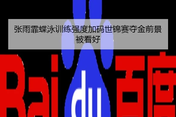 张雨霏蝶泳训练强度加码世锦赛夺金前景被看好