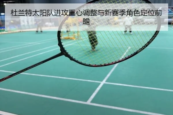 杜兰特太阳队进攻重心调整与新赛季角色定位前瞻