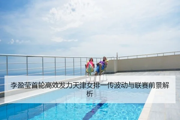 李盈莹首轮高效发力天津女排一传波动与联赛前景解析