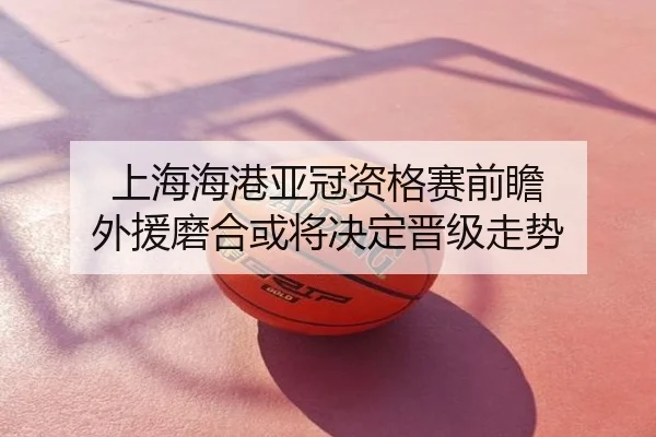 上海海港亚冠资格赛前瞻 外援磨合或将决定晋级走势