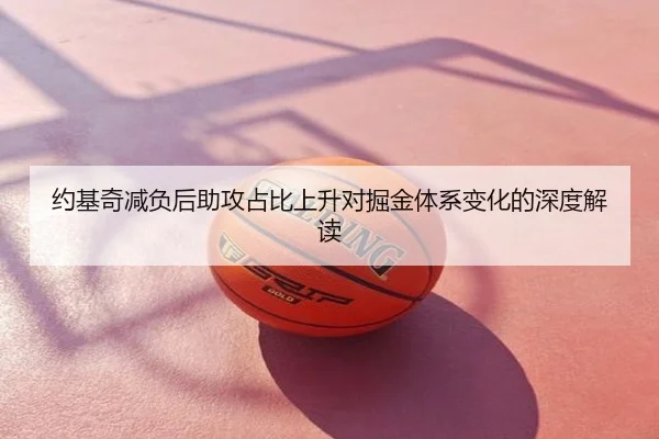 约基奇减负后助攻占比上升对掘金体系变化的深度解读