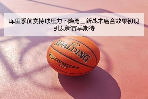 库里季前赛持球压力下降勇士新战术磨合效果初现引发新赛季期待